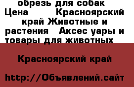 обрезь для собак › Цена ­ 50 - Красноярский край Животные и растения » Аксесcуары и товары для животных   . Красноярский край